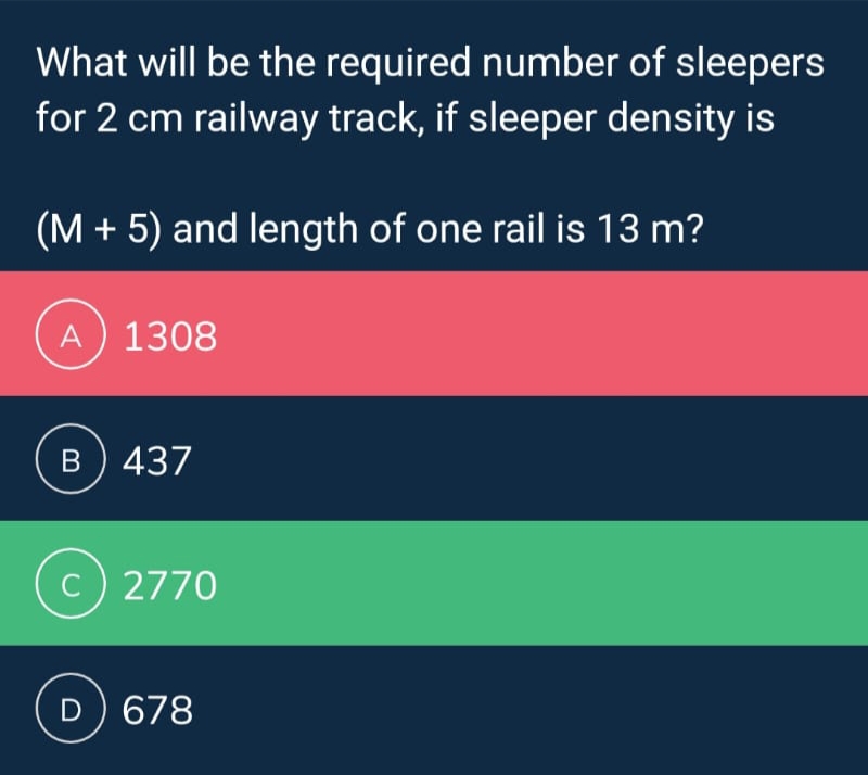 What will be the required number of sleepers
for 2 cm railway track, if sleeper density is
(M + 5) and length of one rail is 13 m?
A) 1308
B) 437
C2770
D) 678