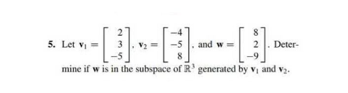 --0-0-0-
-5 and w= 2 Deter-
8
mine if w is in the subspace of R³ generated by v₁ and v₂.
5. Let V₁
2
8
-9