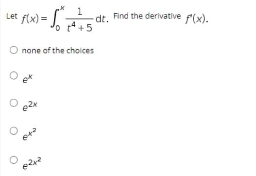 1
dt.
o 4 +5
Let f(x) =
Find the derivative f'(x).
none of the choices
ex
e2x

