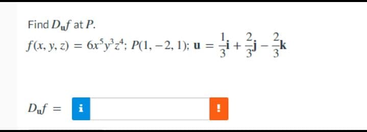 Find Duf at P.
f(x, y, z)
= 6x°y°z; P(1, –2, 1); u =
Duf
i
%3D
