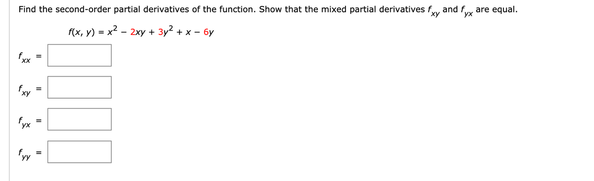 Find the second-order partial derivatives of the function. Show that the mixed partial derivatives f
and f.
ух
are equal.
f(x, у) %3D х* — 2ху + Зу? + х — бу
= X
ху
fyx
ух
