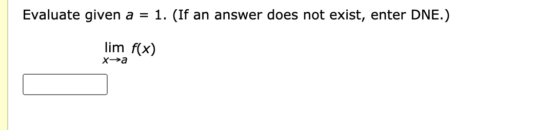 Evaluate given a =
1. (If an answer does not exist, enter DNE.)
lim f(x)
