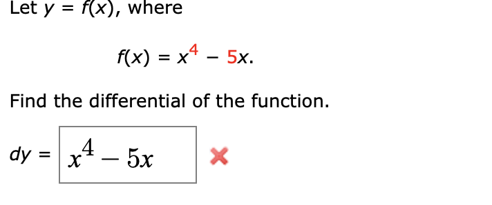Let y = f(x), where
f(x) = x4 – 5x.
Find the differential of the function.
dy = x – 5x
4

