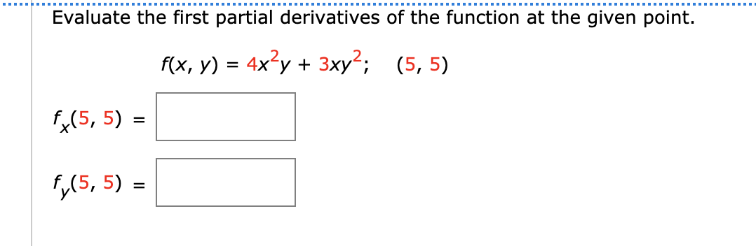 Evaluate the first partial derivatives of the function at the given point.
f(x, y) = 4x?y + 3xy²; (5, 5)
f,(5, 5) =
,(5, 5) =
