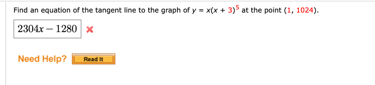 Find an equation of the tangent line to the graph of y = x(x + 3)° at the point (1, 1024).
2304x – 1280
Need Help?
Read It
