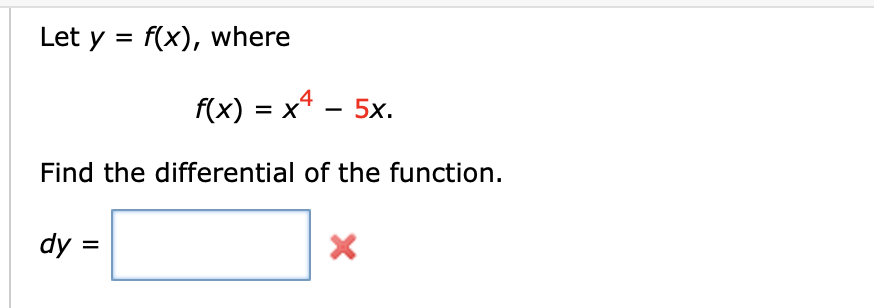 Let y = f(x), where
%3D
f(x) = x* - 5x.
Find the differential of the function.
dy =
II
