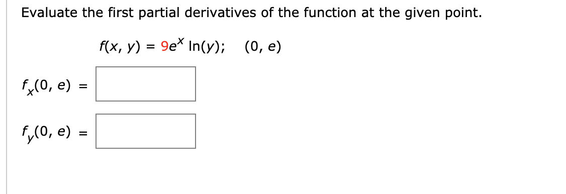 Evaluate the first partial derivatives of the function at the given point.
f(x, y) = 9e* In(y); (0, e)
fx(0, e)
,(0, e) =
