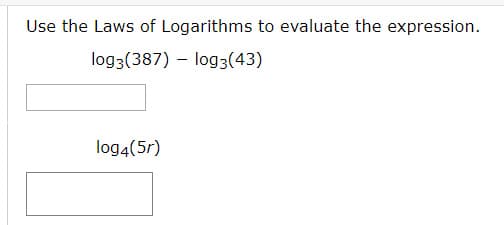 Use the Laws of Logarithms to evaluate the expression.
log3(387) – log3(43)
log4(5r)
