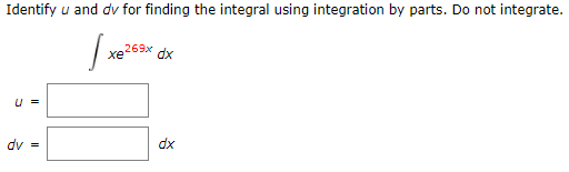 Identify u and dv for finding the integral using integration by parts. Do not integrate.
xe269x
dx
U =
dv =
dx
