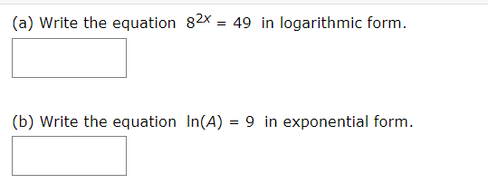 (a) Write the equation 82x = 49 in logarithmic form.
(b) Write the equation In(A) = 9 in exponential form.

