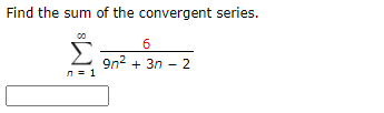 Find the sum of the convergent series.
6
9n2 + 3n - 2
n = 1
