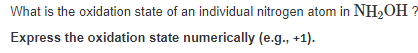 What is the oxidation state of an individual nitrogen atom in NH2OH ?
Express the oxidation state numerically (e.g., +1).
