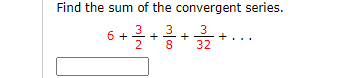 Find the sum of the convergent series.
6 +
3.
3
3
+
2
8
32

