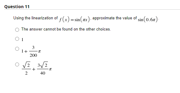 Question 11
Using the linearization of f(x) = sin(x), approximate the value of sin (0.6n).
The answer cannot be found on the other choices.
3
1+
200
40
