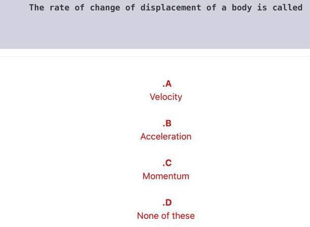 The rate of change of displacement of a body is called
.A
Velocity
.B
Acceleration
.c
Momentum
.D
None of these
