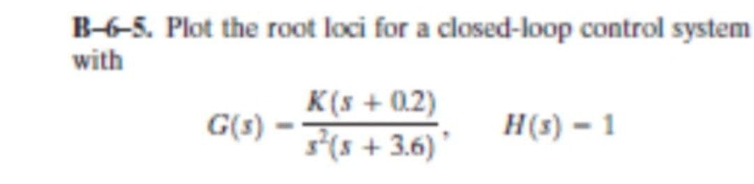 B-6-5. Plot the root loci for a closed-loop control system
with
G(s)
K(s + 0.2)
3²(5 +3.6)
H(s) - 1