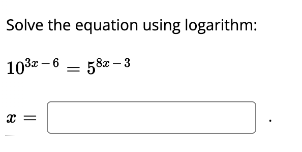 Solve the equation using logarithm:
1032 – 6
= 58x – 3
