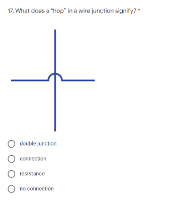 17. What does a "hop" in a wire junction signify? *
double junction
O connection
resistance
no connection
