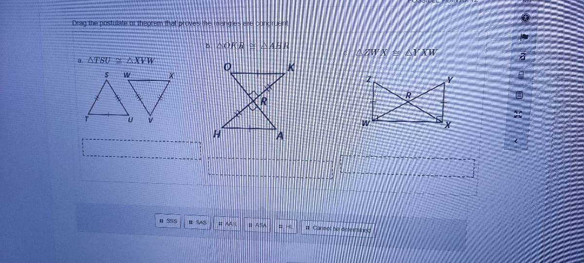 Drag the postulate.or theorem that proves the triangles are condruent
NOKR
WAH
AZWX AY XW
a. ATSU AXVW
W
$1 SSS
E SAS
he delemned
