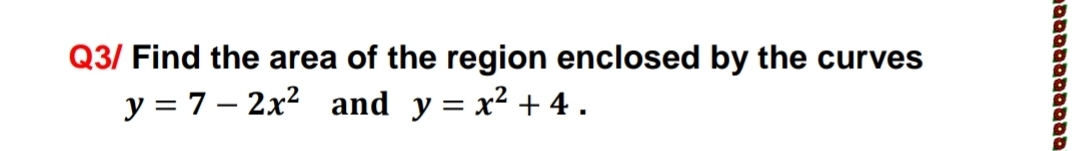 Q3/ Find the area of the region enclosed by the curves
y = 7 – 2x2 and y = x² + 4 .
םמסממaםמסבב

