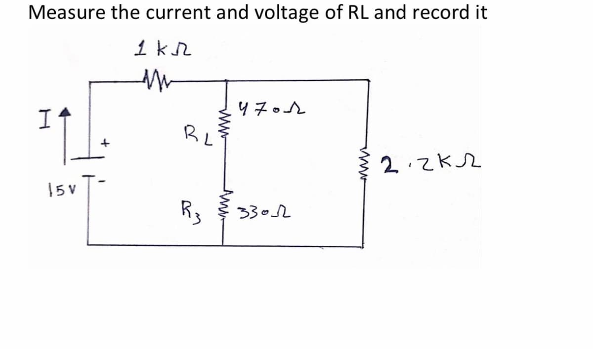 Measure the current and voltage of RL and record it
1 kr
It
RL
2てk2
15 V
R3
3302
ww
