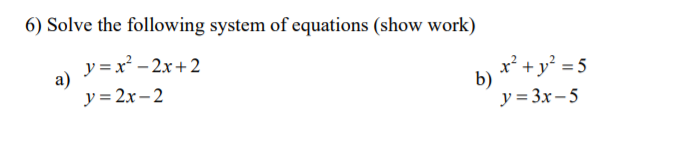 6) Solve the following system of equations (show work)
y = x - 2x+2
а)
x² +y° = 5
y= 2x– 2
b)
y = 3x- 5
