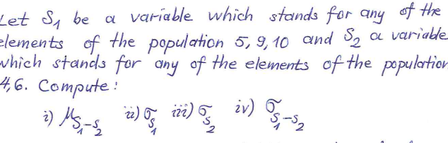 Let S, be a variable which stands for any of the
elements of the population 5, 9, 10 and S, a variable
-which stands for any of the elements of the population
4,6. Compute:
iv) 3-2
2)
ii,
