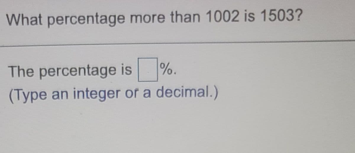 What percentage more than 1002 is 1503?
The percentage is9
%.
(Type an integer of a decimal.)
