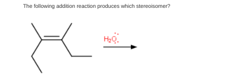 The following addition reaction produces which stereoisomer?
H₂O.