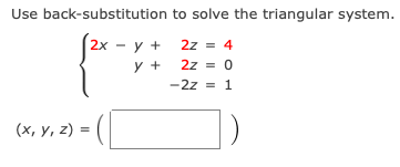 Use back-substitution to solve the triangular system.
y + 2z = 4
y +
2z = 0
-2z = 1
(x, y, z) =

