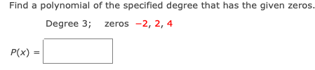 Find a polynomial of the specified degree that has the given zeros.
Degree 3; zeros -2, 2, 4
P(x)
