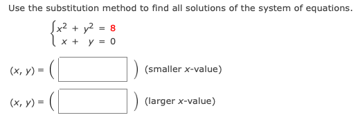Use the substitution method to find all solutions of the system of equations.
Sx2 + y2 = 8
x + y = 0
(х, у) 3D
(smaller x-value)
(x, y) =
(larger x-value)

