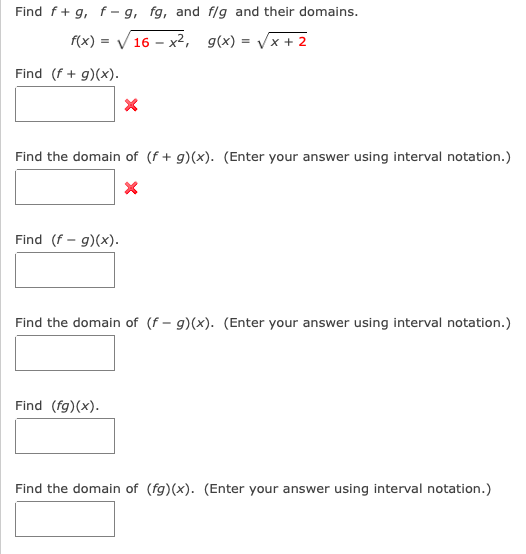 Find f+ g, f- g, fg, and f/g and their domains.
f(x) = V 16 – x2, g(x) = Vx + 2
Find (f + g)(x).
Find the domain of (f + g)(x). (Enter your answer using interval notation.)
Find (f - g)(x).
Find the domain of (f – g)(x). (Enter your answer using interval notation.)
Find (fg)(x).
Find the domain of (fg)(x). (Enter your answer using interval notation.)
