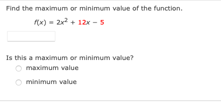 Find the maximum or minimum value of the function.
f(x) = 2x2 + 12x - 5
Is this a maximum or minimum value?
maximum value
minimum value
