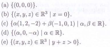 (a) {(0,0,0)}.
(b) {(x, y, z) Є R³ | x=0}.
(c)
{a(1,2,-2)+3(-1, 0, 1) | a, ßER}.
(d) {(a,0,-a) a € R}.
(e) {(x, y, z) = R³ | y + z> 0}.