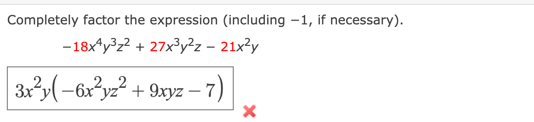 Completely factor the expression (including -1, if necessary).
- 18x*y°z? + 27x³y²z – 21x²y
3xy(-6x*yz" + 9xyz – 7)
2,
