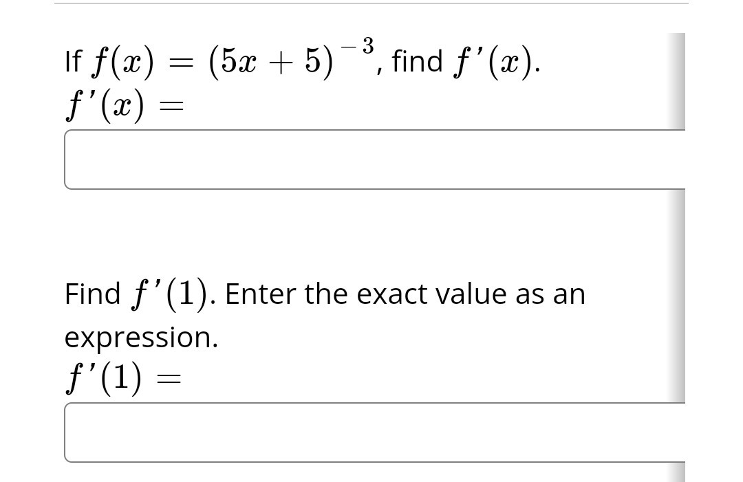 3
If ƒ(x) = (5x + 5) −³, find ƒ'(x).
f'(x) =
Find f'(1). Enter the exact value as an
expression.
f'(1) =