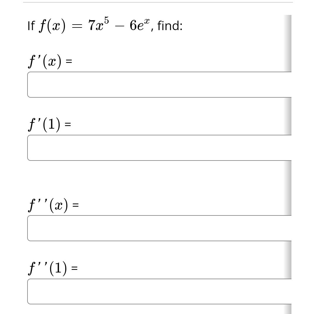 If f(x) = 7x5 - 6e", find:
ƒ'(x) =
ƒ' (1) =
ƒ''(x) =
f''(1) =