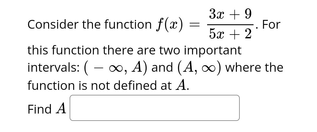 3x + 9
52+2
Consider the function f(x)
this function there are two important
intervals: (-∞, A) and (A, ∞) where the
function is not defined at A.
Find A
=
●
For