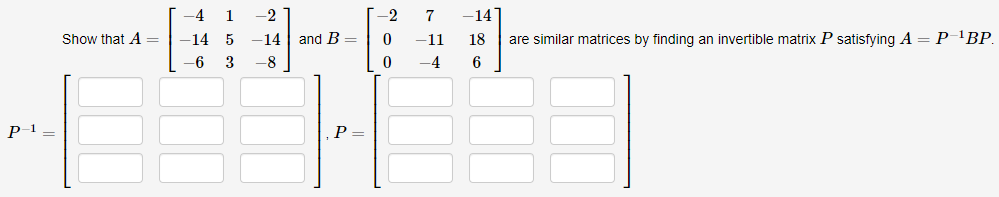 -4 1
-2
-2
7
14
Show that A=
-14 5
-14 | and B =
11
18
are similar matrices by finding an invertible matrix P satisfying A = P-1BP.
-6 3
-8
-4
P1 ,
P
