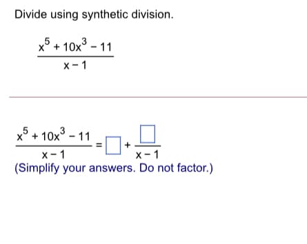 Divide using synthetic division.
X
x° + 10x° - 11
3
x- 1
x° + 10x° - 11
x- 1
(Simplify your answers. Do not factor.)
x- 1
