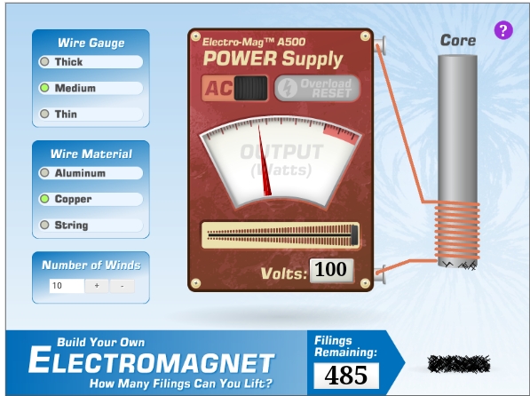 Core
Wire Gauge
Thick
Electro-Mag TM A500
POWER Supply
Overload
AC
Medium
RESET
Thin
ONTPUT
atts)
Wire Material
Aluminum
Copper
String
Number of Winds
10
Volts: 100
Filings
Remaining:
Build Your Own
ELECTROMAGNET
485
How Many Filings Can You Lift?
