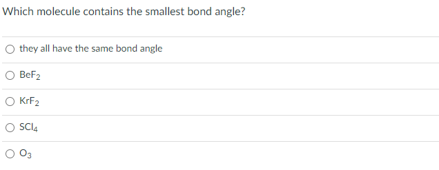 Which molecule contains the smallest bond angle?
O they all have the same bond angle
O BeF2
O KrF2
SCI4