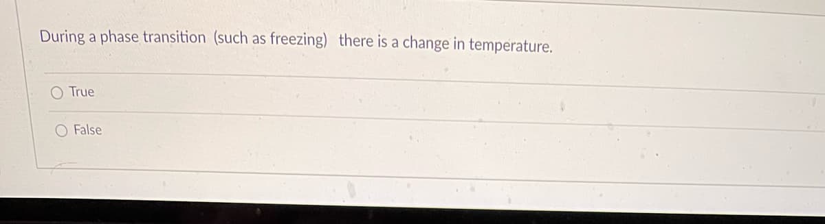 During a phase transition (such as freezing) there is a change in temperature.
O True
False