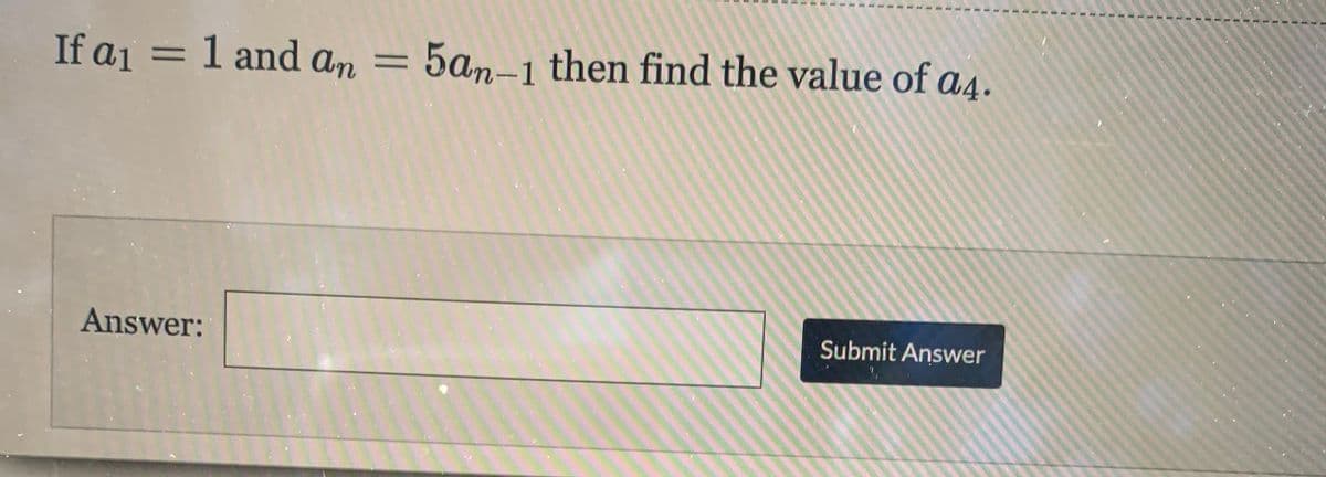 If a1 = 1 and an = 5an-1 then find the value of a4.
%3D
Answer:
Submit Answer
