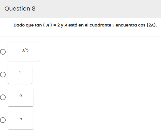 Question 8
O
O
O
O
Dado que tan (A) = 2 y A está en el cuadrante I, encuentra cos (2A).
-3/5
1
½