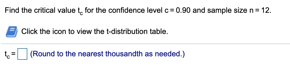 Find the critical value t, for the confidence level c = 0.90 and sample size n= 12.
Click the icon to view the t-distribution table.
(Round to the nearest thousandth as needed.)
