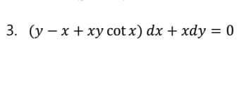 3. (y-x + xy cotx) dx + xdy = 0