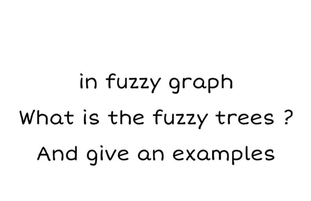 in fuzzy graph
What is the fuzzy trees ?
And give an examples.