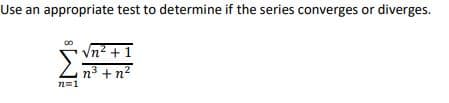 Use an appropriate test to determine if the series converges or diverges.
Vn? +1
n3 +n?
2=1
